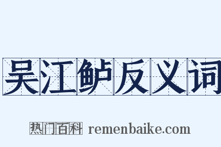 吴江鲈反义词是什么意思的图片